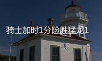 骑士加时1分险胜猛龙1