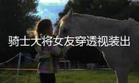 骑士大将女友穿透视装出街
