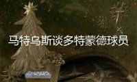 马特乌斯谈多特蒙德球员情况：缺少“胜利球员”