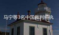 马宁等3名中国裁判将执法世俱杯
