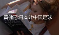 黄健翔:日本让中国足球看到希望 又让我深深绝望