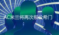 AC米兰将再次报价希门尼斯 已经与球员谈妥合同
