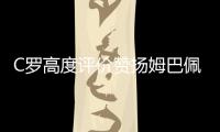 C罗高度评价赞扬姆巴佩：他代表未来 也代表着现在