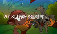 2018世界杯8强对阵图及名单 俄罗斯世界杯1/4决赛赛程时间安排