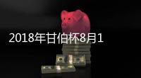 2018年甘伯杯8月15日巴萨坐镇诺坎普再战博卡青年