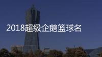 2018超级企鹅篮球名人赛红蓝大战开展 参赛队伍明星阵容名单
