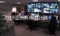 2019亚洲杯所有比赛对阵赛程表 国足亚洲杯首战1月7日进行
