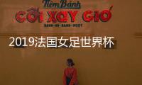 2019法国女足世界杯直播入口央视网 CCTV5直播法国V韩国比赛地址