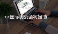 ioc国际奥委会将援助金提至5700万刀 支持东京奥运会