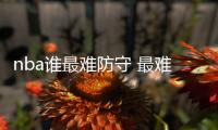 nba谁最难防守 最难以防守的球星招牌动作是什么